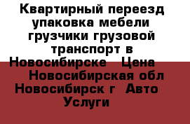 Квартирный переезд упаковка мебели грузчики грузовой транспорт в Новосибирске › Цена ­ 350 - Новосибирская обл., Новосибирск г. Авто » Услуги   